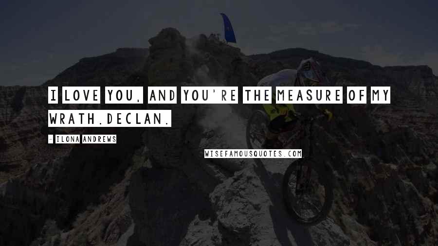 Ilona Andrews Quotes: I love you, and you're the measure of my wrath.Declan.