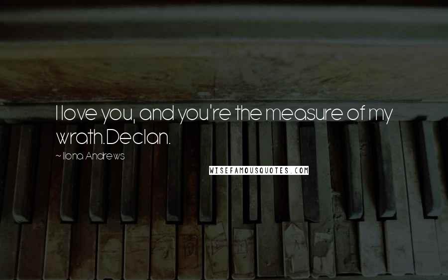 Ilona Andrews Quotes: I love you, and you're the measure of my wrath.Declan.