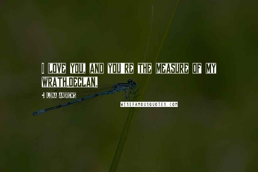 Ilona Andrews Quotes: I love you, and you're the measure of my wrath.Declan.
