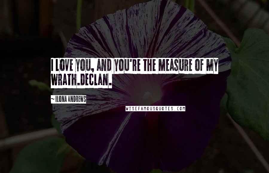 Ilona Andrews Quotes: I love you, and you're the measure of my wrath.Declan.