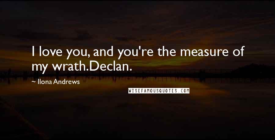 Ilona Andrews Quotes: I love you, and you're the measure of my wrath.Declan.