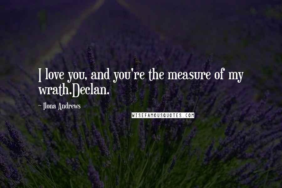 Ilona Andrews Quotes: I love you, and you're the measure of my wrath.Declan.