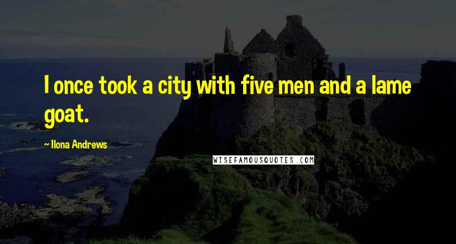 Ilona Andrews Quotes: I once took a city with five men and a lame goat.