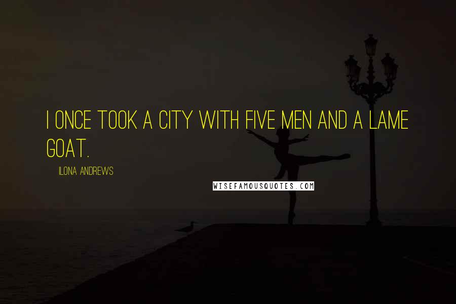 Ilona Andrews Quotes: I once took a city with five men and a lame goat.