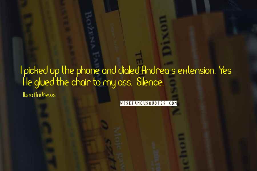 Ilona Andrews Quotes: I picked up the phone and dialed Andrea's extension. "Yes?" "He glued the chair to my ass." Silence.