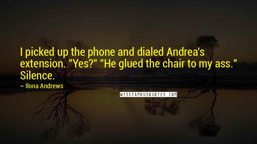 Ilona Andrews Quotes: I picked up the phone and dialed Andrea's extension. "Yes?" "He glued the chair to my ass." Silence.