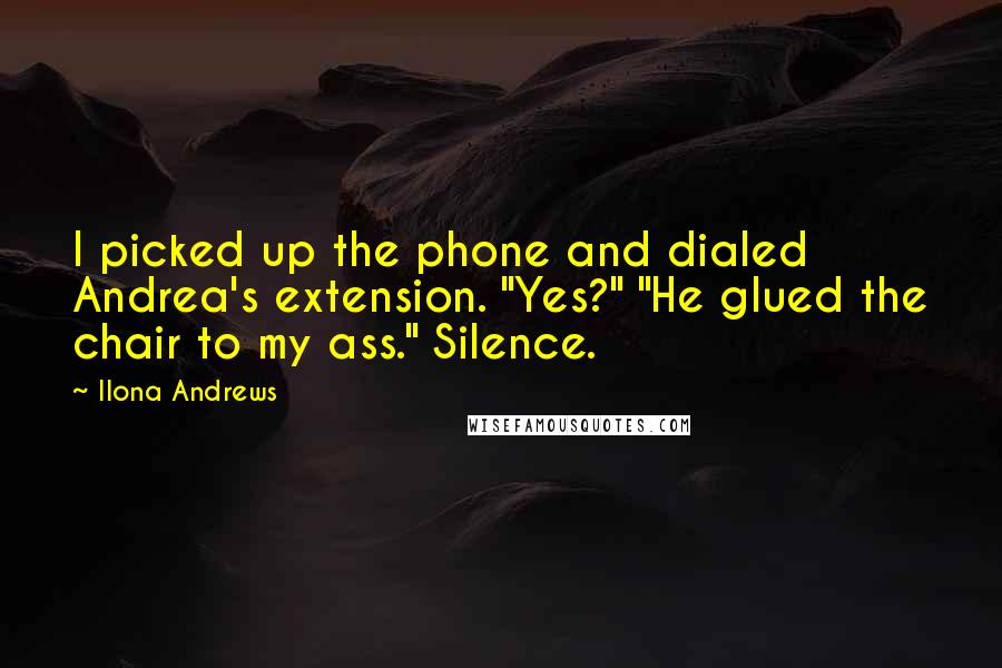 Ilona Andrews Quotes: I picked up the phone and dialed Andrea's extension. "Yes?" "He glued the chair to my ass." Silence.