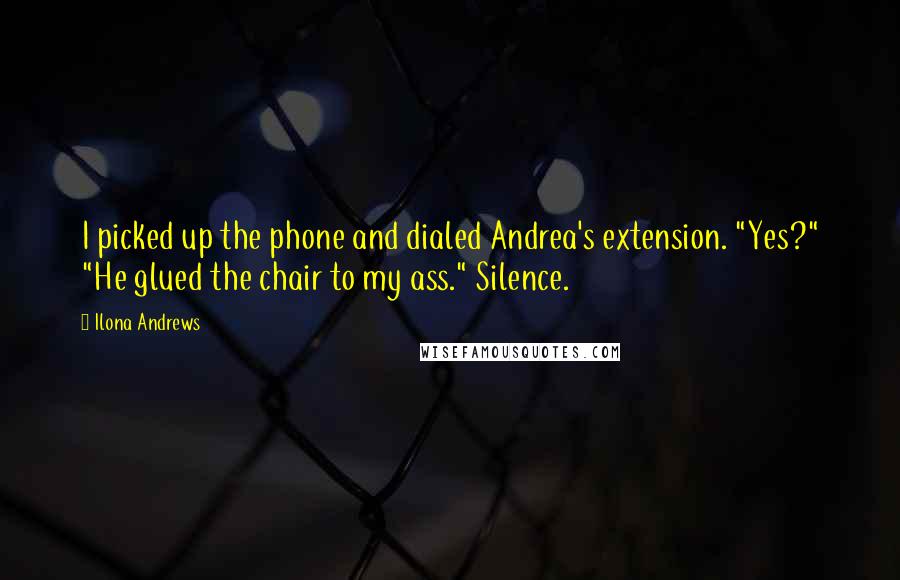 Ilona Andrews Quotes: I picked up the phone and dialed Andrea's extension. "Yes?" "He glued the chair to my ass." Silence.