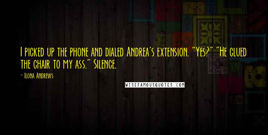 Ilona Andrews Quotes: I picked up the phone and dialed Andrea's extension. "Yes?" "He glued the chair to my ass." Silence.