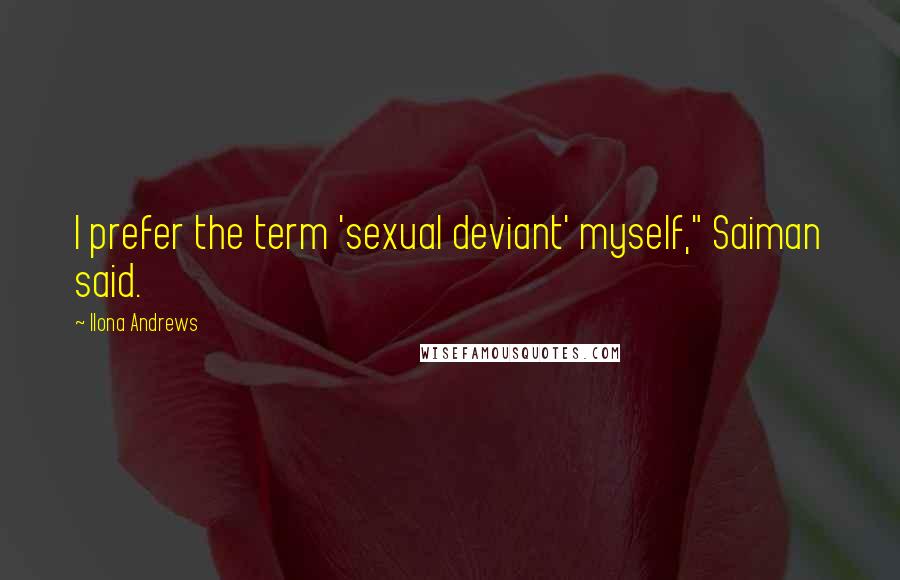 Ilona Andrews Quotes: I prefer the term 'sexual deviant' myself," Saiman said.