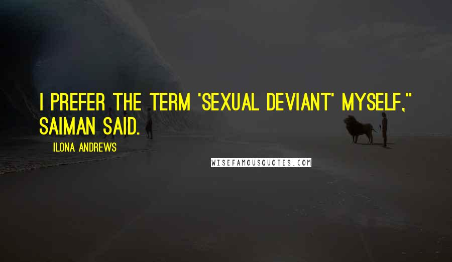 Ilona Andrews Quotes: I prefer the term 'sexual deviant' myself," Saiman said.