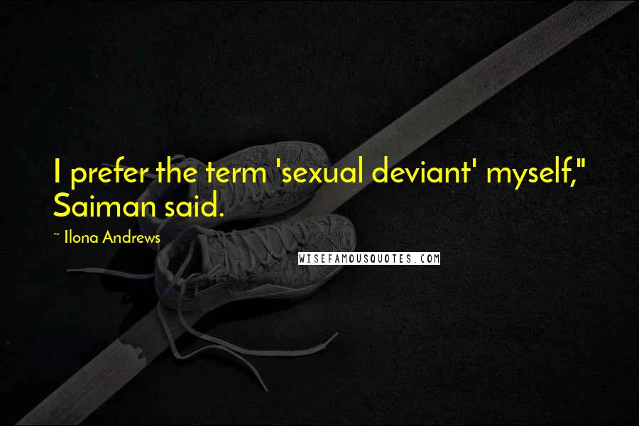 Ilona Andrews Quotes: I prefer the term 'sexual deviant' myself," Saiman said.