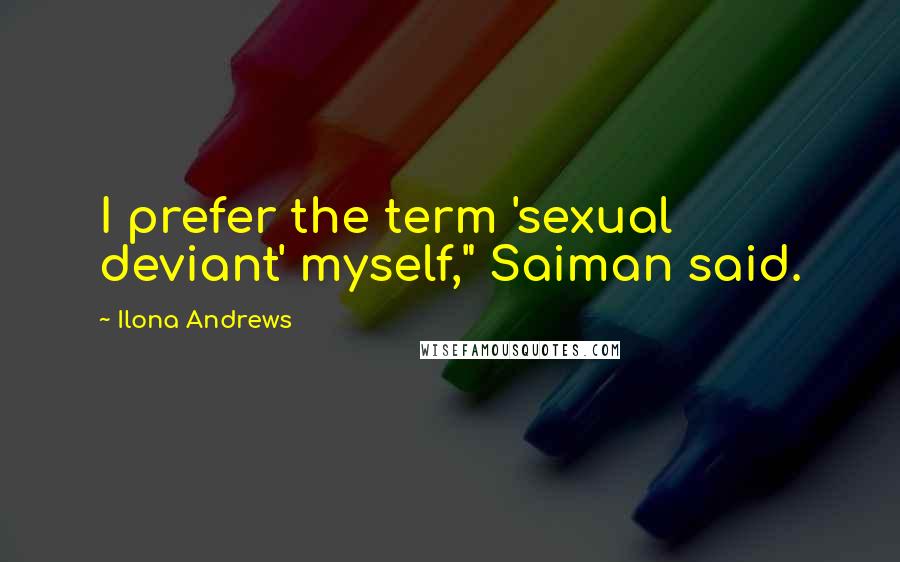 Ilona Andrews Quotes: I prefer the term 'sexual deviant' myself," Saiman said.