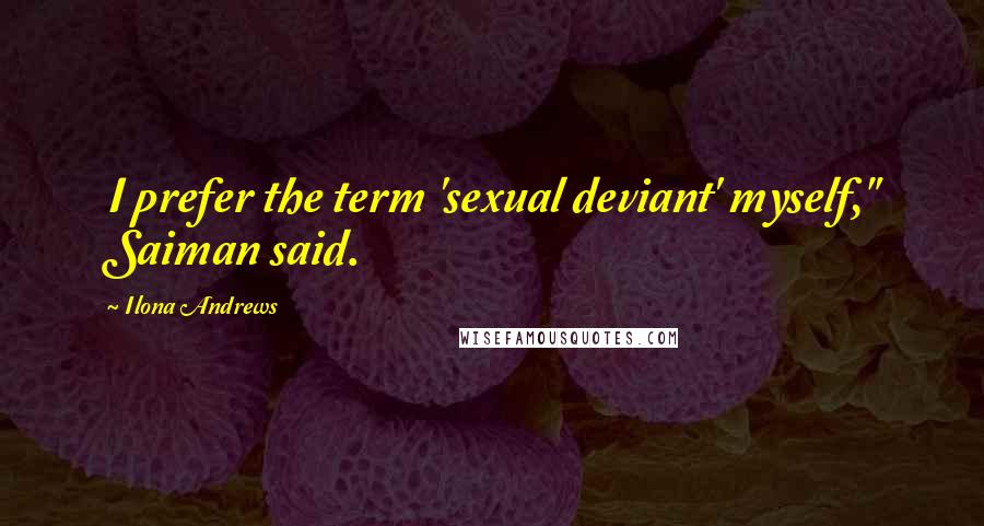 Ilona Andrews Quotes: I prefer the term 'sexual deviant' myself," Saiman said.