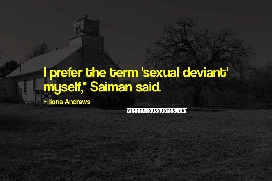 Ilona Andrews Quotes: I prefer the term 'sexual deviant' myself," Saiman said.