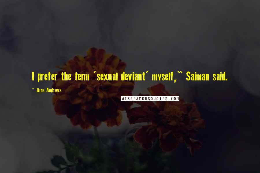 Ilona Andrews Quotes: I prefer the term 'sexual deviant' myself," Saiman said.