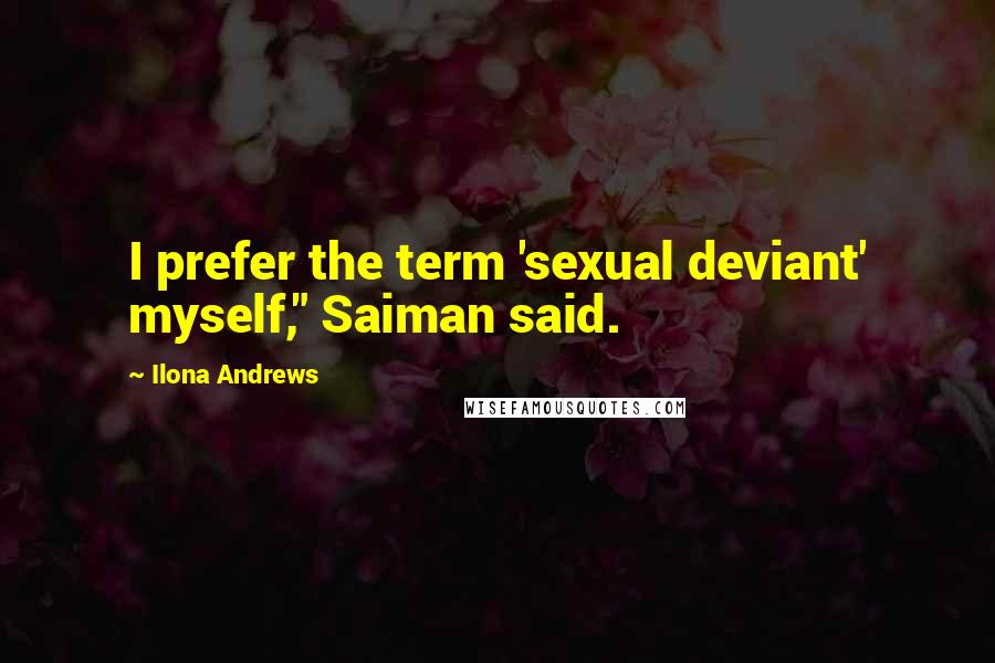 Ilona Andrews Quotes: I prefer the term 'sexual deviant' myself," Saiman said.