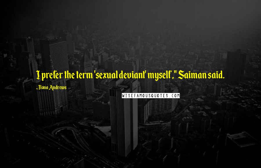 Ilona Andrews Quotes: I prefer the term 'sexual deviant' myself," Saiman said.