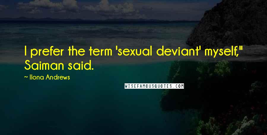 Ilona Andrews Quotes: I prefer the term 'sexual deviant' myself," Saiman said.