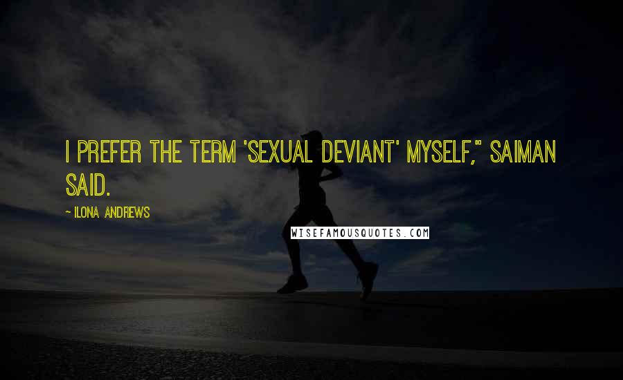 Ilona Andrews Quotes: I prefer the term 'sexual deviant' myself," Saiman said.