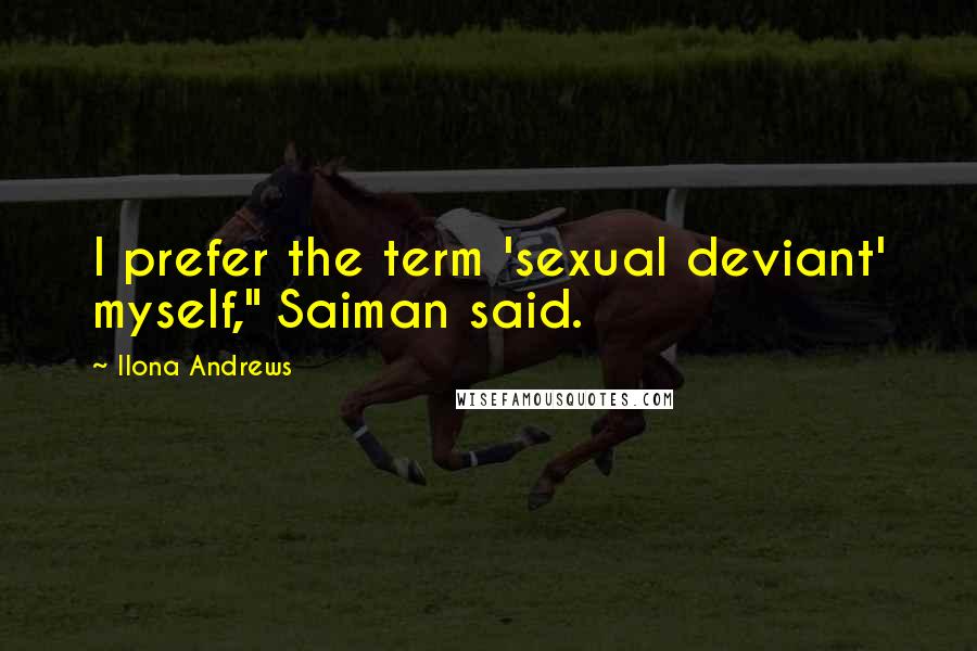 Ilona Andrews Quotes: I prefer the term 'sexual deviant' myself," Saiman said.