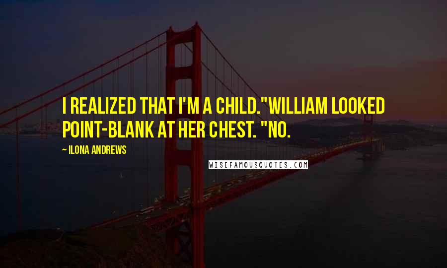 Ilona Andrews Quotes: I realized that I'm a child."William looked point-blank at her chest. "No.