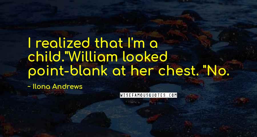 Ilona Andrews Quotes: I realized that I'm a child."William looked point-blank at her chest. "No.