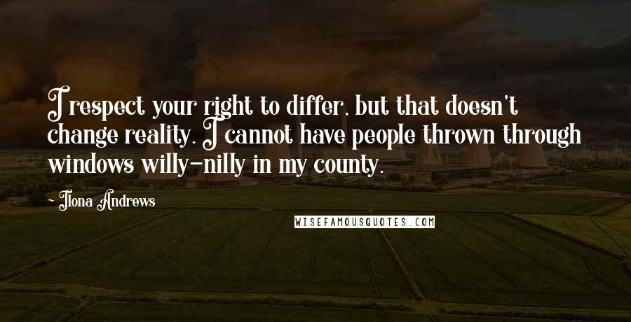 Ilona Andrews Quotes: I respect your right to differ, but that doesn't change reality. I cannot have people thrown through windows willy-nilly in my county.