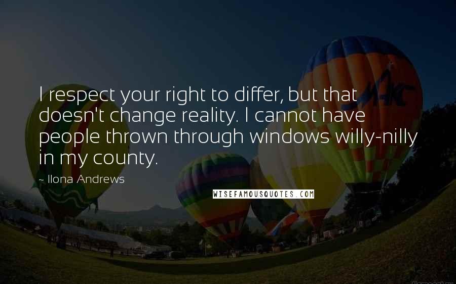 Ilona Andrews Quotes: I respect your right to differ, but that doesn't change reality. I cannot have people thrown through windows willy-nilly in my county.