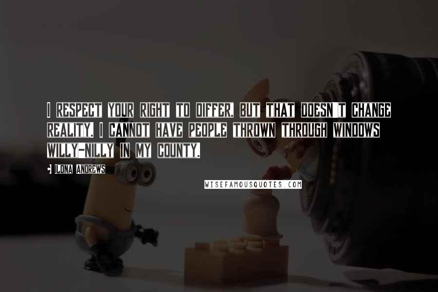 Ilona Andrews Quotes: I respect your right to differ, but that doesn't change reality. I cannot have people thrown through windows willy-nilly in my county.