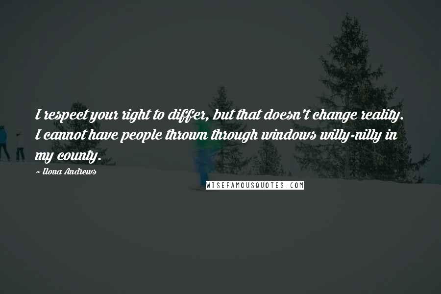 Ilona Andrews Quotes: I respect your right to differ, but that doesn't change reality. I cannot have people thrown through windows willy-nilly in my county.