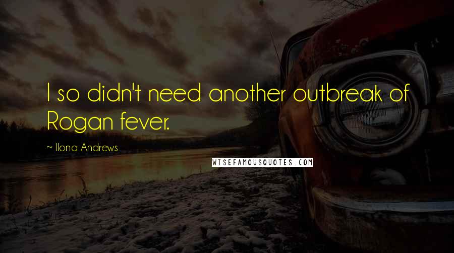 Ilona Andrews Quotes: I so didn't need another outbreak of Rogan fever.