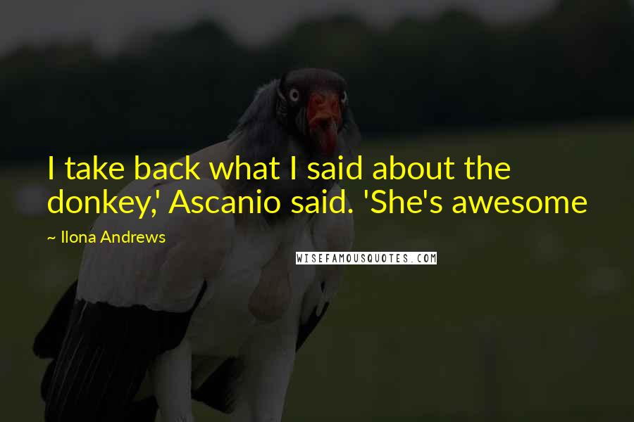 Ilona Andrews Quotes: I take back what I said about the donkey,' Ascanio said. 'She's awesome