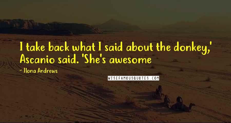 Ilona Andrews Quotes: I take back what I said about the donkey,' Ascanio said. 'She's awesome