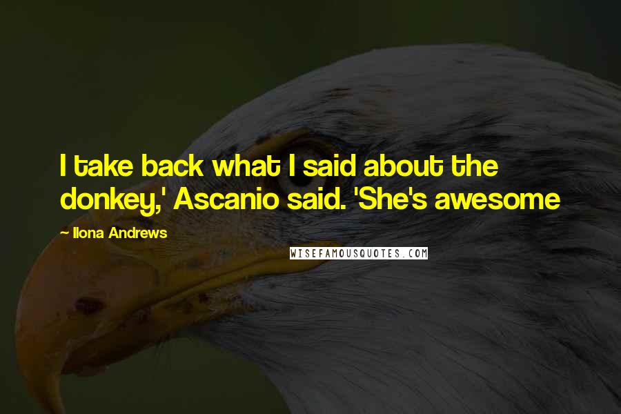 Ilona Andrews Quotes: I take back what I said about the donkey,' Ascanio said. 'She's awesome