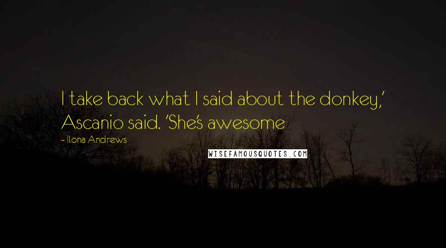 Ilona Andrews Quotes: I take back what I said about the donkey,' Ascanio said. 'She's awesome