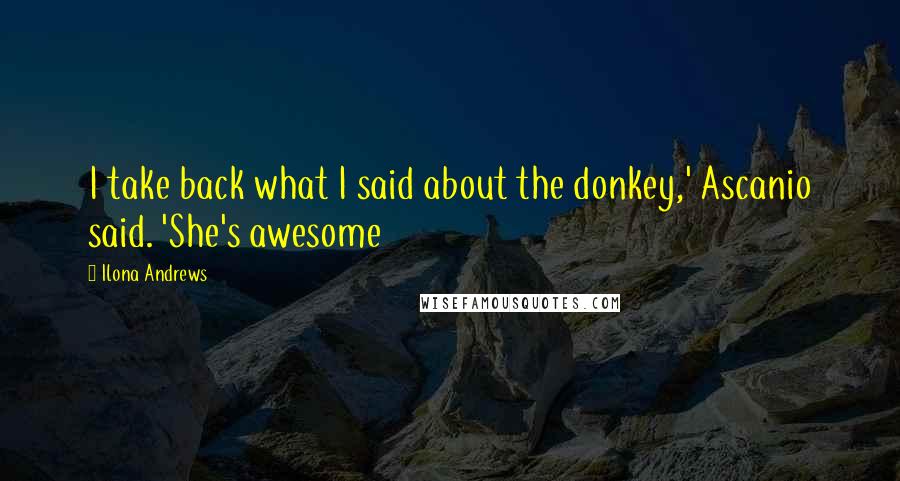 Ilona Andrews Quotes: I take back what I said about the donkey,' Ascanio said. 'She's awesome