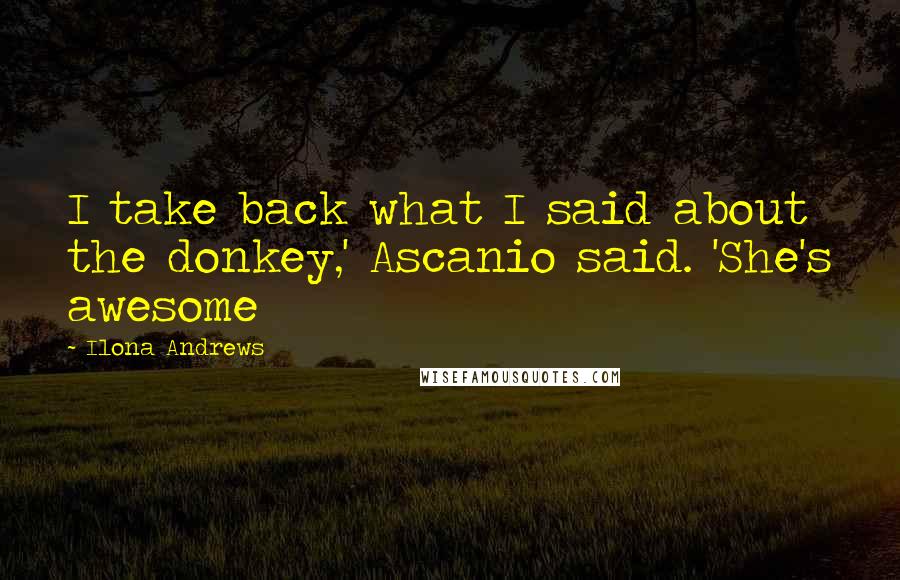 Ilona Andrews Quotes: I take back what I said about the donkey,' Ascanio said. 'She's awesome
