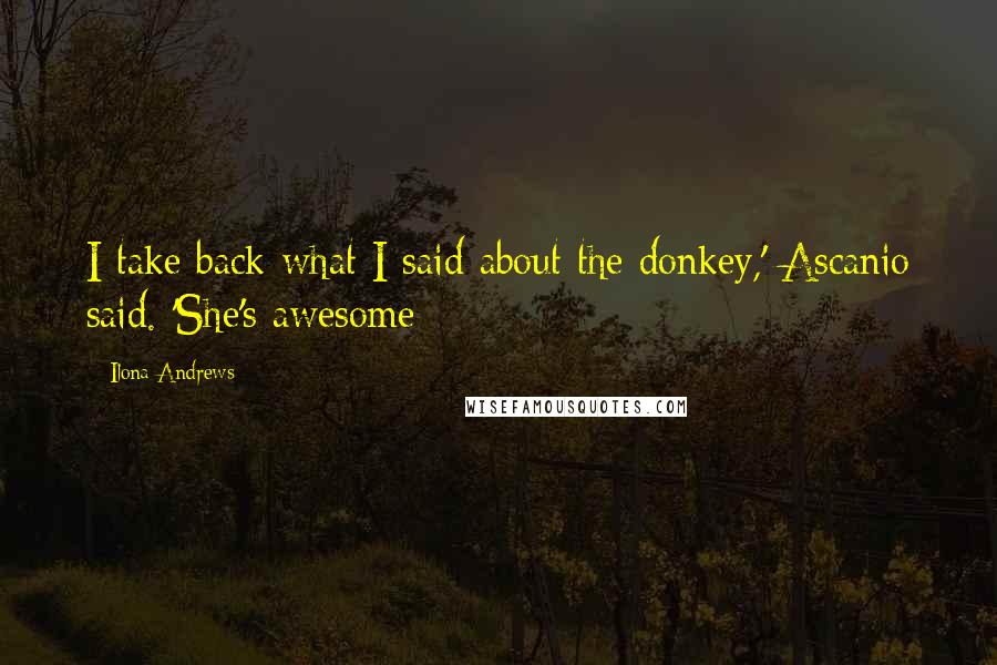 Ilona Andrews Quotes: I take back what I said about the donkey,' Ascanio said. 'She's awesome