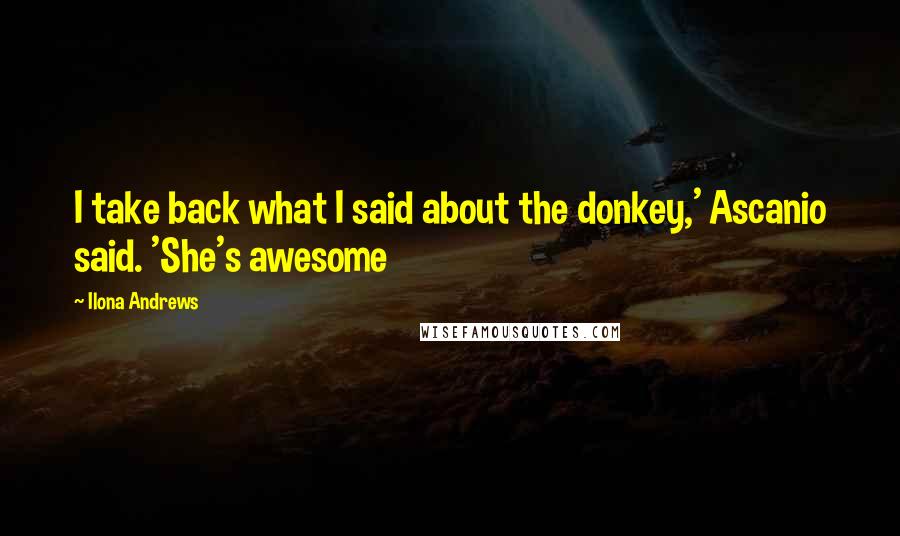 Ilona Andrews Quotes: I take back what I said about the donkey,' Ascanio said. 'She's awesome