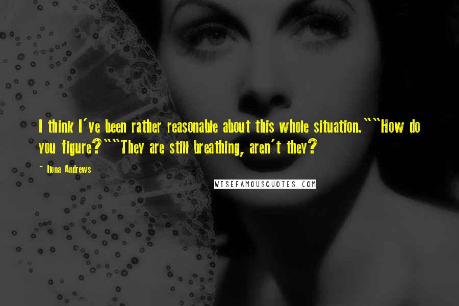 Ilona Andrews Quotes: I think I've been rather reasonable about this whole situation.""How do you figure?""They are still breathing, aren't they?