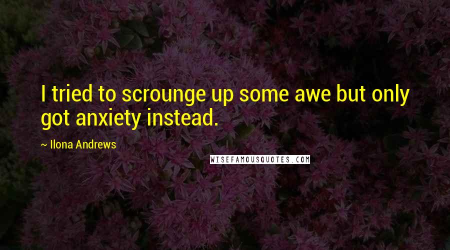 Ilona Andrews Quotes: I tried to scrounge up some awe but only got anxiety instead.