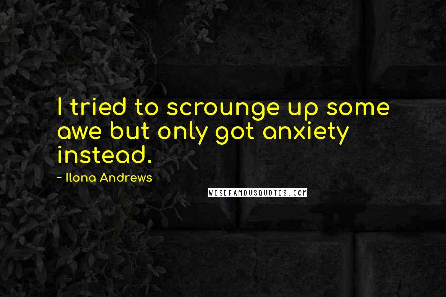 Ilona Andrews Quotes: I tried to scrounge up some awe but only got anxiety instead.