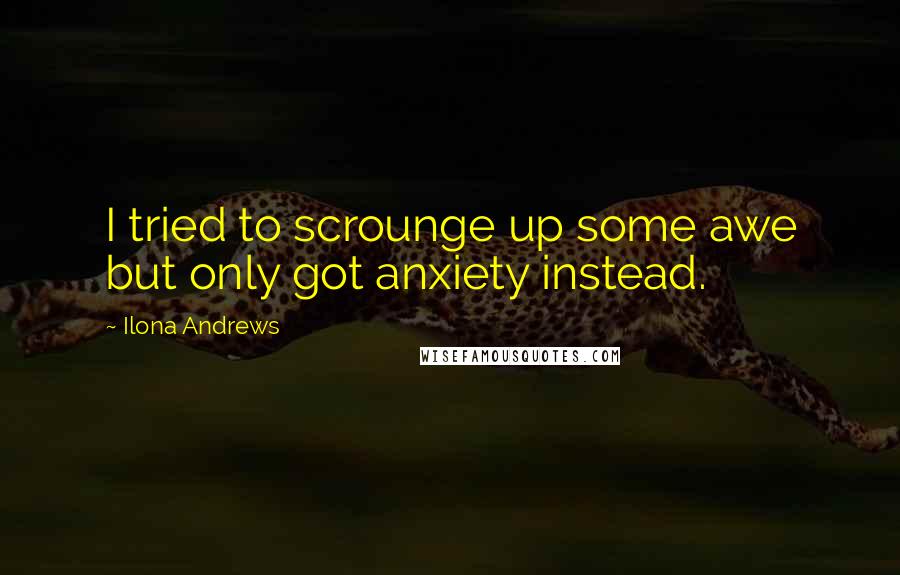 Ilona Andrews Quotes: I tried to scrounge up some awe but only got anxiety instead.