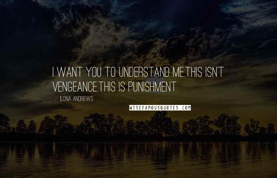 Ilona Andrews Quotes: I want you to understand me.This isn't vengeance.This is punishment.