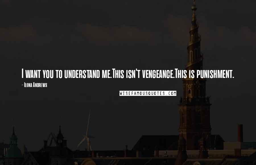 Ilona Andrews Quotes: I want you to understand me.This isn't vengeance.This is punishment.