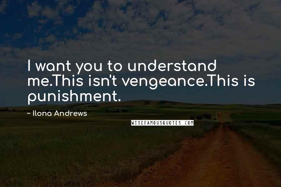 Ilona Andrews Quotes: I want you to understand me.This isn't vengeance.This is punishment.