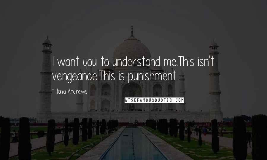 Ilona Andrews Quotes: I want you to understand me.This isn't vengeance.This is punishment.