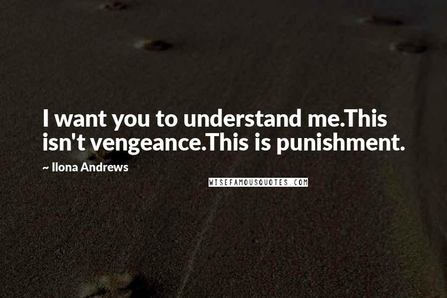 Ilona Andrews Quotes: I want you to understand me.This isn't vengeance.This is punishment.