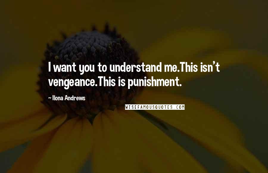 Ilona Andrews Quotes: I want you to understand me.This isn't vengeance.This is punishment.